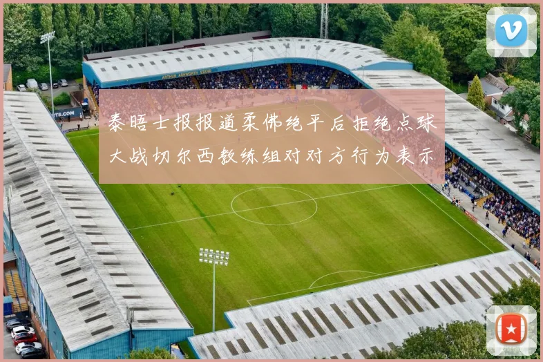 泰晤士报报道柔佛绝平后拒绝点球大战切尔西教练组对对方行为表示不满